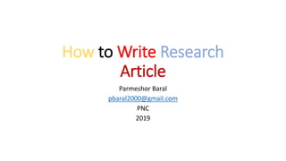 How to Write Research
Article
Parmeshor Baral
pbaral2000@gmail.com
PNC
2019
 