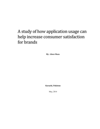 A study of how application usage can
help increase consumer satisfaction
for brands
By: Abeer Raza
Karachi, Pakistan
May, 2014
 