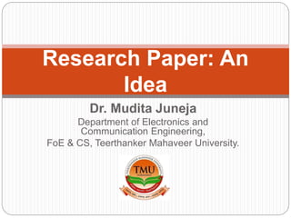 Dr. Mudita Juneja
Department of Electronics and
Communication Engineering,
FoE & CS, Teerthanker Mahaveer University.
Research Paper: An
Idea
 