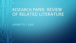 RESEARCH PAPER: REVIEW
OF RELATED LITERATURE
LHYNETTE I. JOSE
 