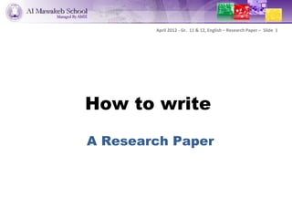 April 2012 - Gr. 11 & 12, English – Research Paper – Slide 1




How to write

A Research Paper
 