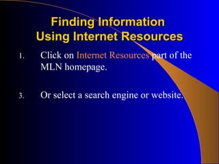Finding Information  Using Internet Resources Click on  Internet Resources  part of the  MLN homepage. Or select a search engine or website. 