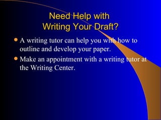 Need Help with  Writing Your Draft? A writing tutor can help you with how to outline and develop your paper.  Make an appointment with a writing tutor at the Writing Center.  