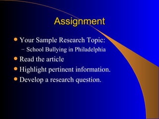 Assignment Your Sample Research Topic: School Bullying in Philadelphia Read the article Highlight pertinent information. Develop a research question.  