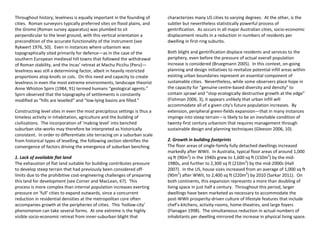 Throughout history, levelness is equally important in the founding of
cities. Roman surveyors typically preferred sites on flood plains, and
the Groma (Roman survey apparatus) was plumbed to sit
perpendicular to the level ground, with this vertical orientation a
precondition of the accurate functionality of the instrument (see
Rykwert 1976, 50). Even in instances where urbanism was
topographically sited primarily for defence—as in the case of the
southern European medieval hill towns that followed the withdrawal
of Roman stability, and the Incas’ retreat at Machu Picchu (Peru)—
levelness was still a determining factor, albeit in heavily restricted
proportions atop knolls or cols. On this need and capacity to create
levelness in even the most extreme environments, landscape theorist
Anne Whiston Spirn (1984, 91) termed humans “geological agents.”
Spirn observed that the topography of settlements is constantly
modified as “hills are levelled” and “low-lying basins are filled.”
Constructing level sites in even the most precipitous settings is thus a
timeless activity in inhabitation, agriculture and the building of
civilizations. The incorporation of ‘making level’ into benched
suburban site-works may therefore be interpreted as historically
consistent. In order to differentiate site terracing on a suburban scale
from historical types of levelling, the following section identifies the
convergence of factors driving the emergence of suburban benching.
1. Lack of available flat land
The exhaustion of flat land suitable for building contributes pressure
to develop steep terrain that had previously been considered off-
limits due to the prohibitive cost-engineering challenges of preparing
this land for development (see Corner and MacLean, 67). This
process is more complex than internal population increases exerting
pressure on ‘full’ cities to expand outwards, since a concurrent
reduction in residential densities at the metropolitan core often
accompanies growth at the peripheries of cities. This ‘hollow-city’
phenomenon can take several forms. At one extreme is the highly
visible socio-economic retreat from inner-suburban blight that
characterizes many US cities to varying degrees. At the other, is the
subtler but nevertheless statistically powerful process of
gentrification. As occurs in all major Australian cities, socio-economic
displacement results in a reduction in numbers of residents per
dwelling in first-ring suburbs.
Both blight and gentrification displace residents and services to the
periphery, even before the pressure of actual overall population
increase is considered (Bruegmann 2005). In this context, on-going
planning and design initiatives to revitalize potential infill areas within
existing urban boundaries represent an essential component of
sustainable cities. Nevertheless, while some observers place hope in
the capacity for “genuine centre-based diversity and density” to
contain sprawl and “stop ecologically destructive growth at the edge”
(Fishman 2006, 3), it appears unlikely that urban infill will
accommodate all of a given city’s future population increases. By
extension, peripheral green-fields expansion—that in many instances
impinge into steep terrain—is likely to be an inevitable condition of
twenty-first century urbanism that requires management through
sustainable design and planning techniques (Gleeson 2006, 10).
2. Growth in building footprints
The floor areas of single-family fully detached dwellings increased
markedly after WWII. In Australia, typical floor areas of around 1,000
sq ft (90m2
) in the 1940s grew to 1,600 sq ft (150m2
) by the mid-
1980s, and further to 2,300 sq ft (210m2
) by the mid-2000s (Hall
2007). In the US, house sizes increased from an average of 1,000 sq ft
(90m2
) after WWII, to 2,400 sq ft (220m2
) by 2010 (Sarkar 2011). On
both continents, this expansion represents a more than doubling of
living space in just half a century. Throughout this period, larger
dwellings have been marketed as necessary to accommodate the
post-WWII prosperity-driven culture of lifestyle features that include
chef’s-kitchens, activity-rooms, home-theatres, and large foyers
(Flanagan 1998). The simultaneous reduction in actual numbers of
inhabitants per dwelling mirrored the increase in physical living space.
 