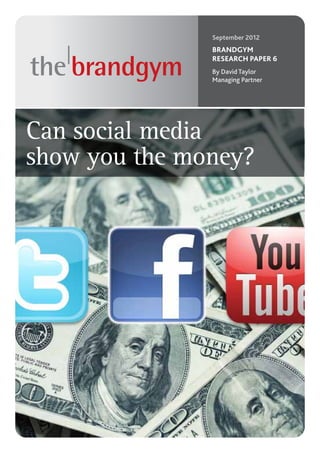 September 2012
               BRANDGYM
               RESEARCH PAPER 6
               By David Taylor
               Managing Partner




Can social media
show you the money?
 