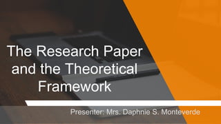 The Research Paper
and the Theoretical
Framework
Presenter: Mrs. Daphnie S. Monteverde
 