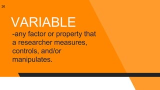 26
VARIABLE
-any factor or property that
a researcher measures,
controls, and/or
manipulates.
 