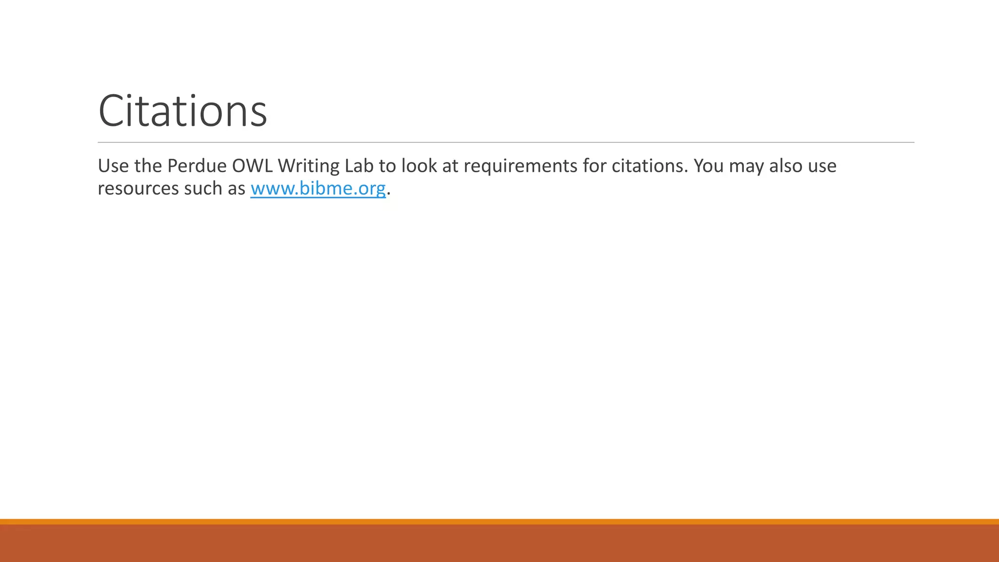 Citations
Use the Perdue OWL Writing Lab to look at requirements for citations. You may also use
resources such as www.bibme.org.
 