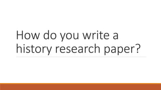 How do you write a
history research paper?
 