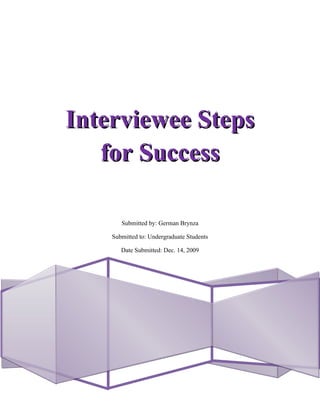 Interviewee Steps
   for Success

       Submitted by: German Brynza

    Submitted to: Undergraduate Students

       Date Submitted: Dec. 14, 2009
 