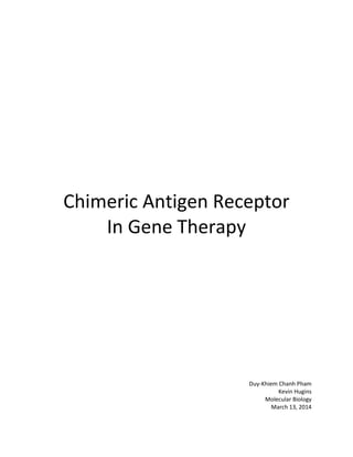 Chimeric Antigen Receptor
In Gene Therapy
Duy-Khiem Chanh Pham
Kevin Hugins
Molecular Biology
March 13, 2014
 