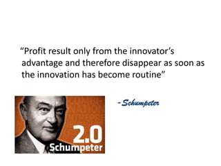 “Profit result only from the innovator’s
advantage and therefore disappear as soon as
the innovation has become routine”
- -Schumpeter
 