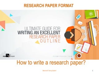 How to write a research paper?
RESEARCH PAPER FORMAT
1Beenish Tariq Zuberi
 