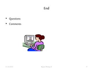 End 
• Questions 
• Comments 
11/18/2014 Report Writing II 37 
