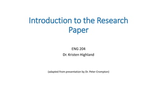 Introduction to the Research
Paper
ENG 204
Dr. Kristen Highland
(adapted from presentation by Dr. Peter Crompton)
 