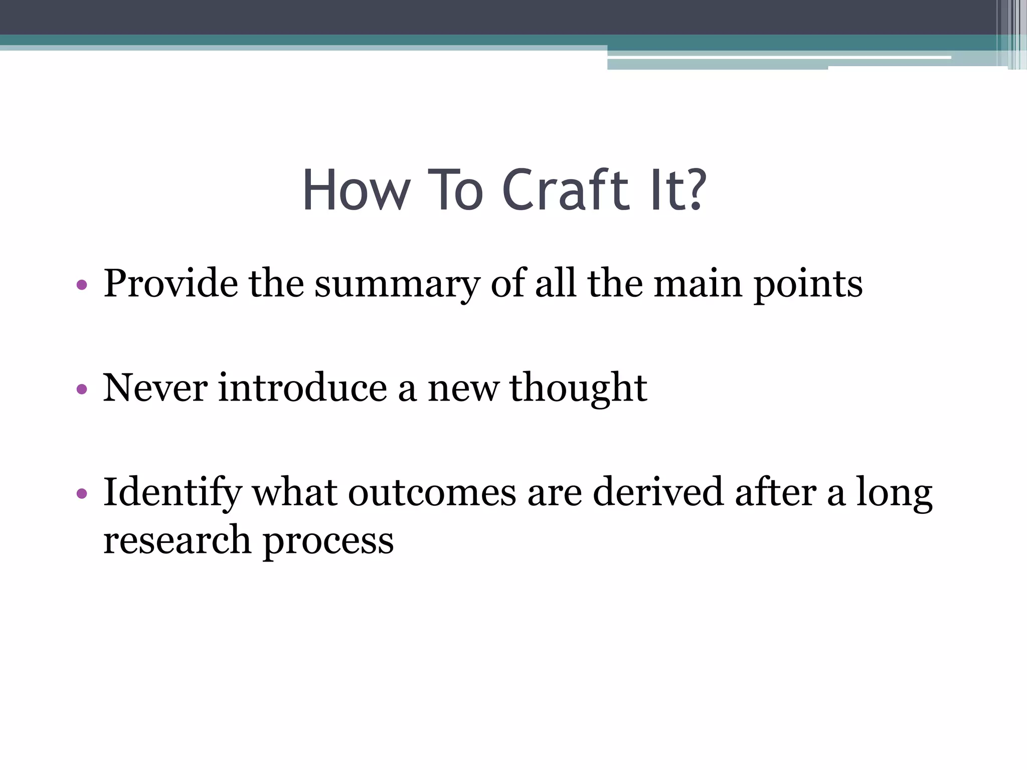 How To Craft It?
• Provide the summary of all the main points

• Never introduce a new thought

• Identify what outcomes are derived after a long
  research process
 