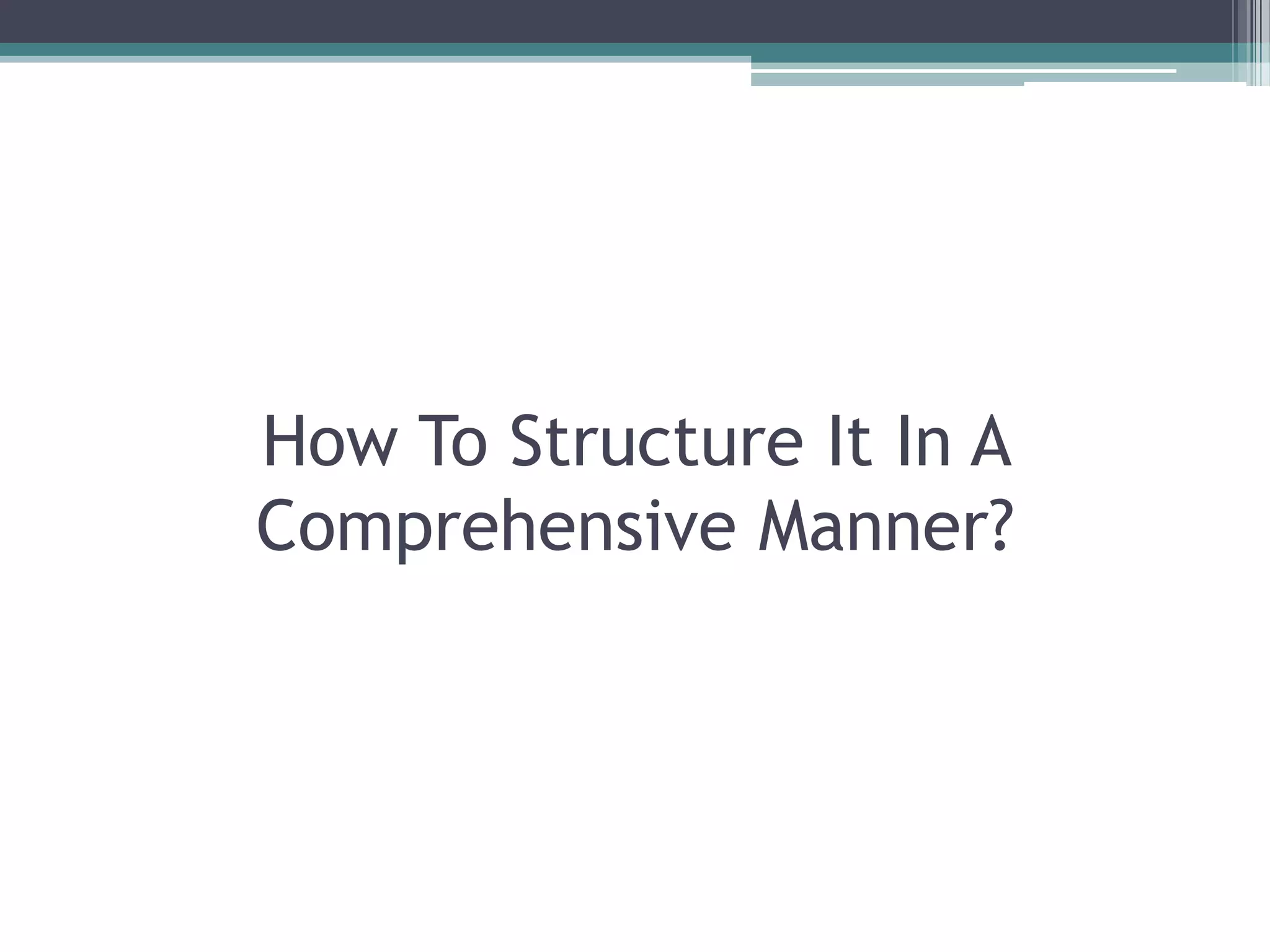How To Structure It In A
Comprehensive Manner?
 