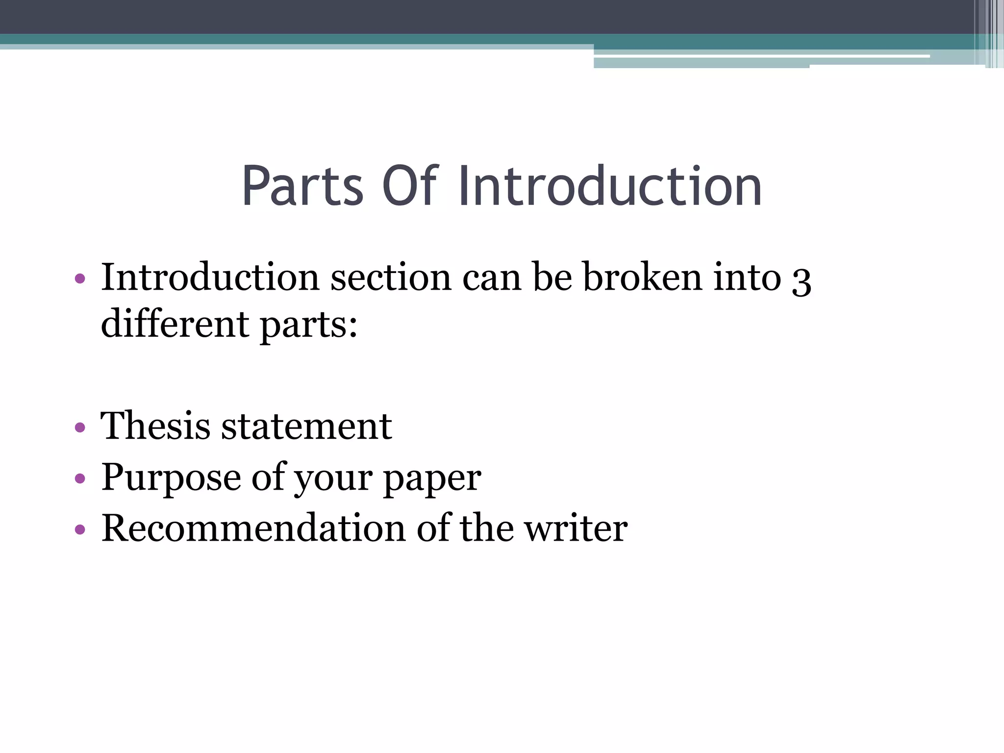 Parts Of Introduction
• Introduction section can be broken into 3
  different parts:

• Thesis statement
• Purpose of your paper
• Recommendation of the writer
 
