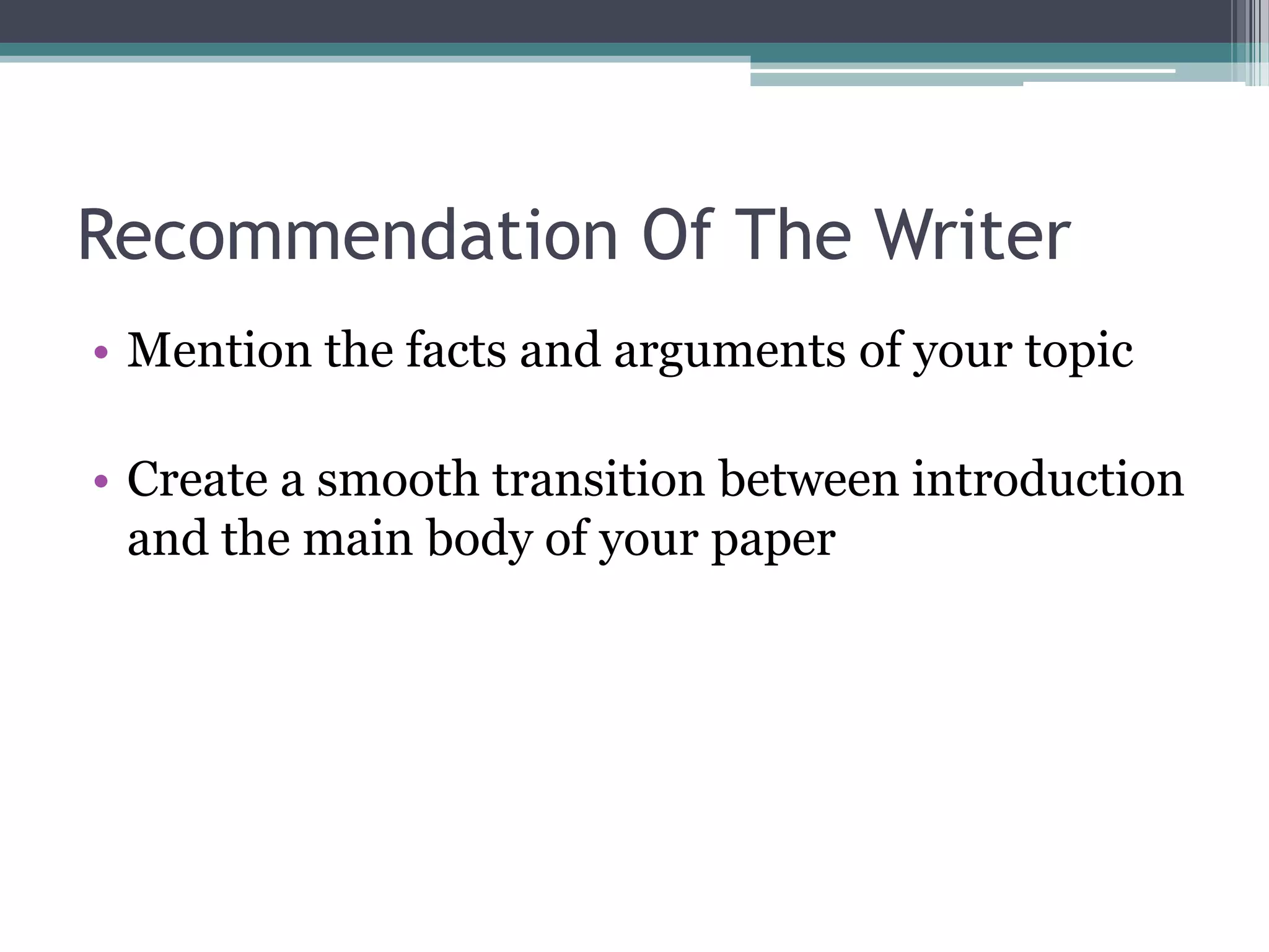 Recommendation Of The Writer
• Mention the facts and arguments of your topic

• Create a smooth transition between introduction
  and the main body of your paper
 