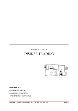 RESEARCH PAPER ON
INSIDER TRADING
PREPARED BY-:
CA. MAYANK MITTAL
ACA, PGDBA, CCBAF,BCOM
44TH
FAFP BATCH- GORAKHPUR
INSIDER TRADING- PREPARED BY CA. MAYANK MITTAL Page 1
 