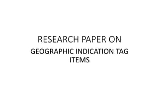 RESEARCH PAPER ON
GEOGRAPHIC INDICATION TAG
ITEMS
 
