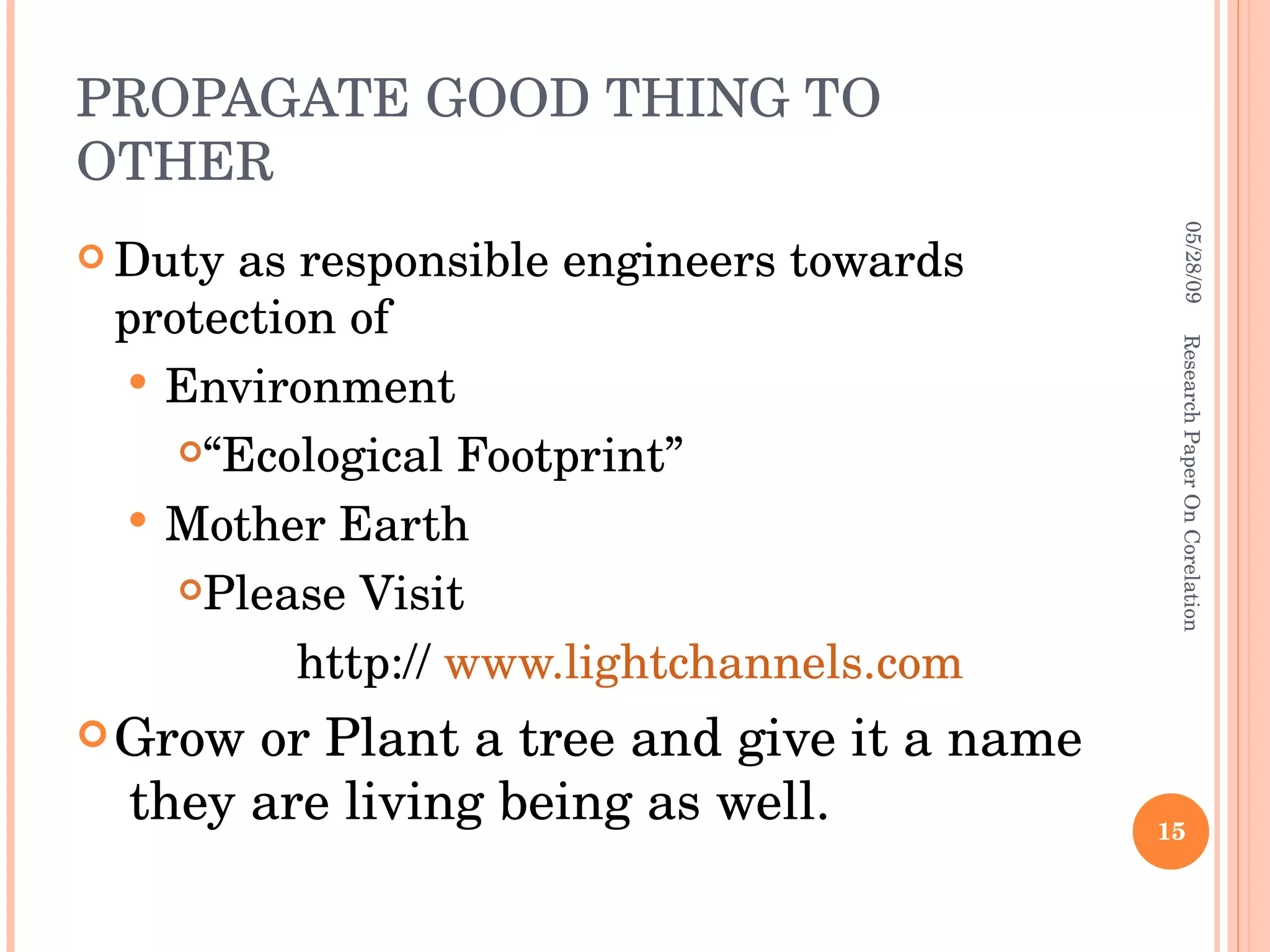 PROPAGATE GOOD THING TO OTHER Duty as responsible engineers towards protection of  Environment “ Ecological Footprint” Mother Earth  Please Visit    http://  www.lightchannels.com Grow or Plant a tree and give it a name  they are living being as well. 06/10/09 Research Paper On Corelation 