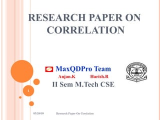 RESEARCH PAPER ON  CORRELATION MaxQDPro Team Anjan.K Harish.R II Sem M.Tech CSE 06/10/09 Research Paper On Corelation 