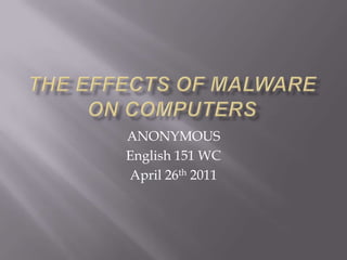 The Effects of Malware on Computers ANONYMOUS English 151 WC April 26th 2011 