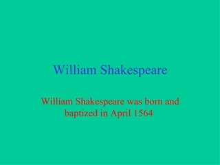 William Shakespeare William Shakespeare was born and baptized in April 1564   