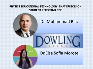 Dr. Muhammad Riaz
Dr.Elsa Sofia Morote,
PHYSICS EDUCATIONAL TECHNOLOGY THAT EFFECTS ON
STUDENT PERFORMANCE
 