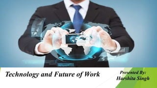 Technology and Future of Work Presented By:
Harshita Singh
 