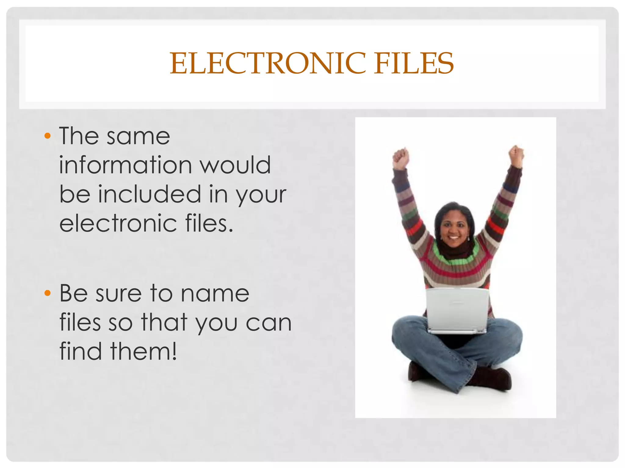 ELECTRONIC FILES

• The same
  information would
  be included in your
  electronic files.

• Be sure to name
  files so that you can
  find them!
 