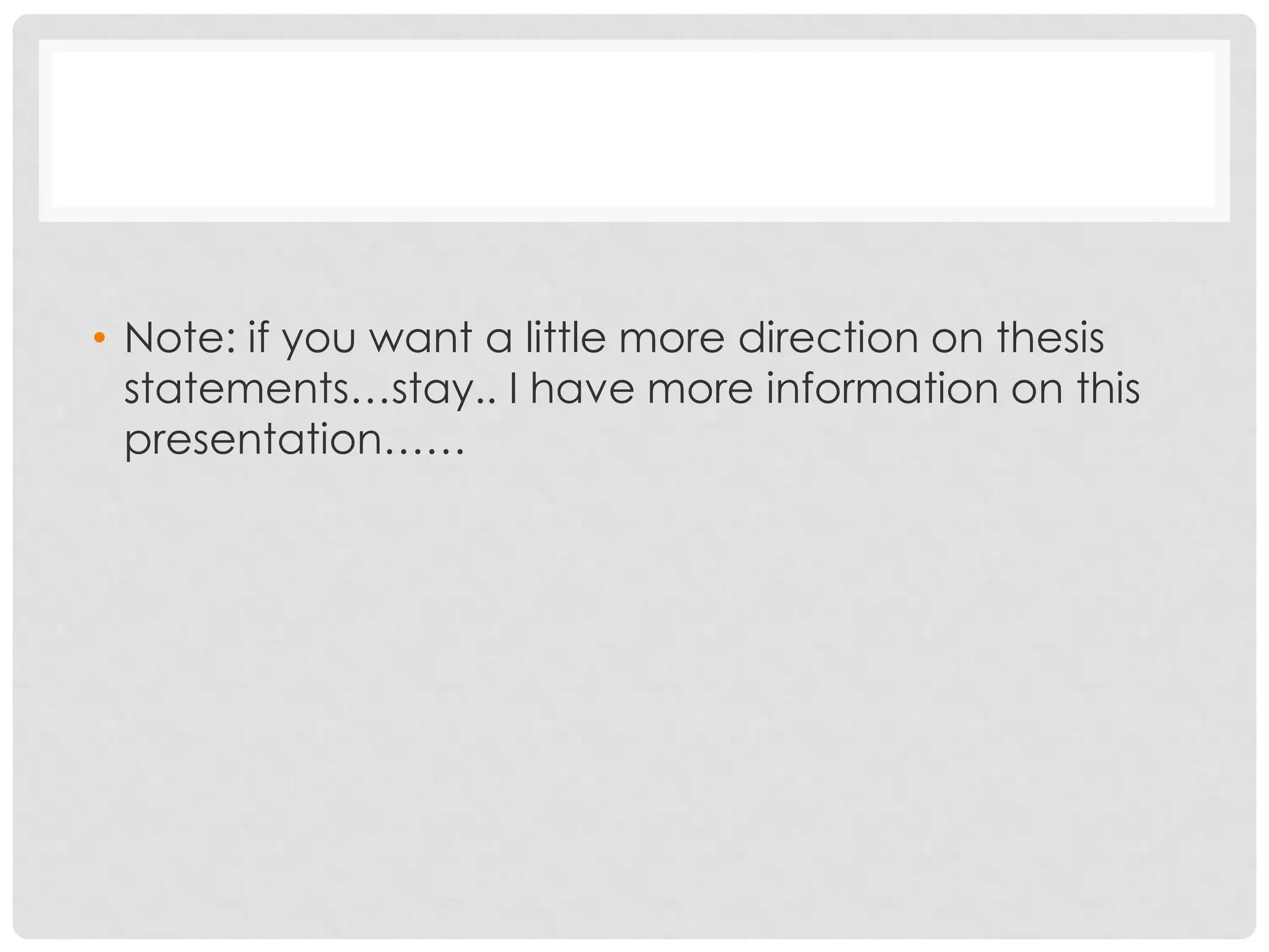 • Note: if you want a little more direction on thesis
  statements…stay.. I have more information on this
  presentation……
 