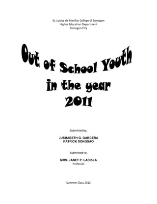St. Louise de Marillac College of Sorsogon
      Higher Education Department
              Sorsogon City




             Submitted by:

     JUSHABETH G. GARCERA
       PATRICK DONGSAO


              Submitted to:

      MRS. JANET P. LADISLA
             Professor




           Summer Class 2012
 