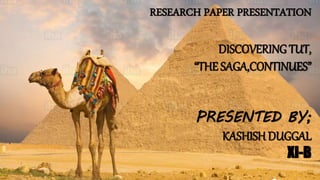 RESEARCH PAPER PRESENTATION
DISCOVERING TUT,
“THE SAGA,CONTINUES”
PRESENTED BY;
KASHISH DUGGAL
XI-B
 