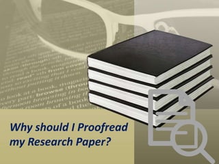 Why should I Proofread
my Research Paper?
 