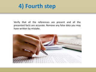 4) Fourth step
Verify that all the references are present and all the
presented facts are accurate. Remove any false data you may
have written by mistake.
 
