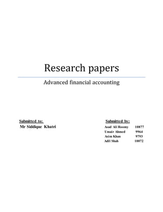 Research papers
Advanced financial accounting
Submitted to: Submitted by:
Mr Siddique Khatri Asad Ali Roomy 10877
Umair Ahmed 9964
Asim Khan 9793
Adil Shah 10072
 