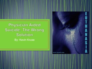 Physician Aided Suicide: The Wrong Solution  By: Kevin Kruse 
