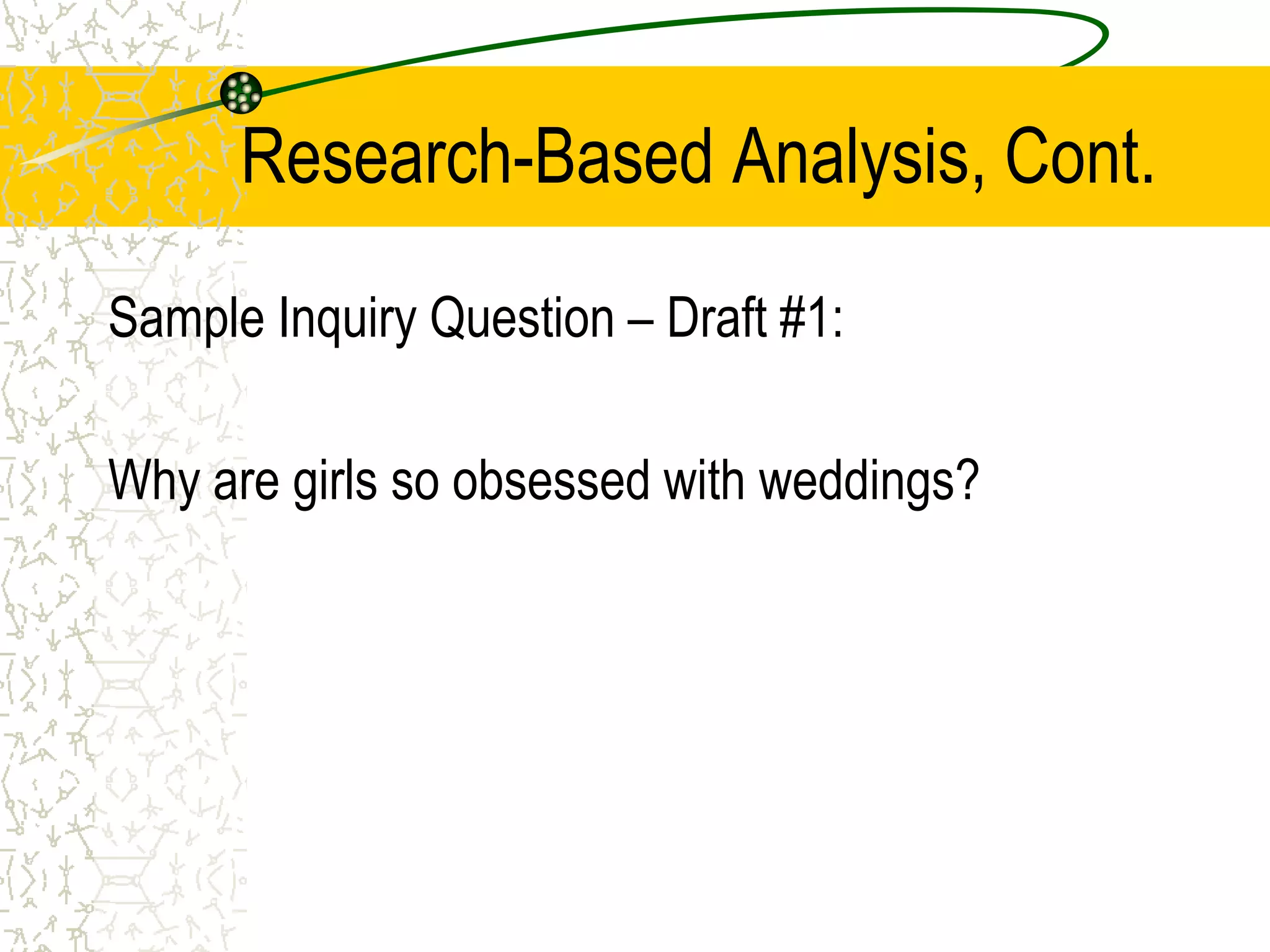 Research-Based Analysis, Cont.
Sample Inquiry Question – Draft #1:
Why are girls so obsessed with weddings?

 