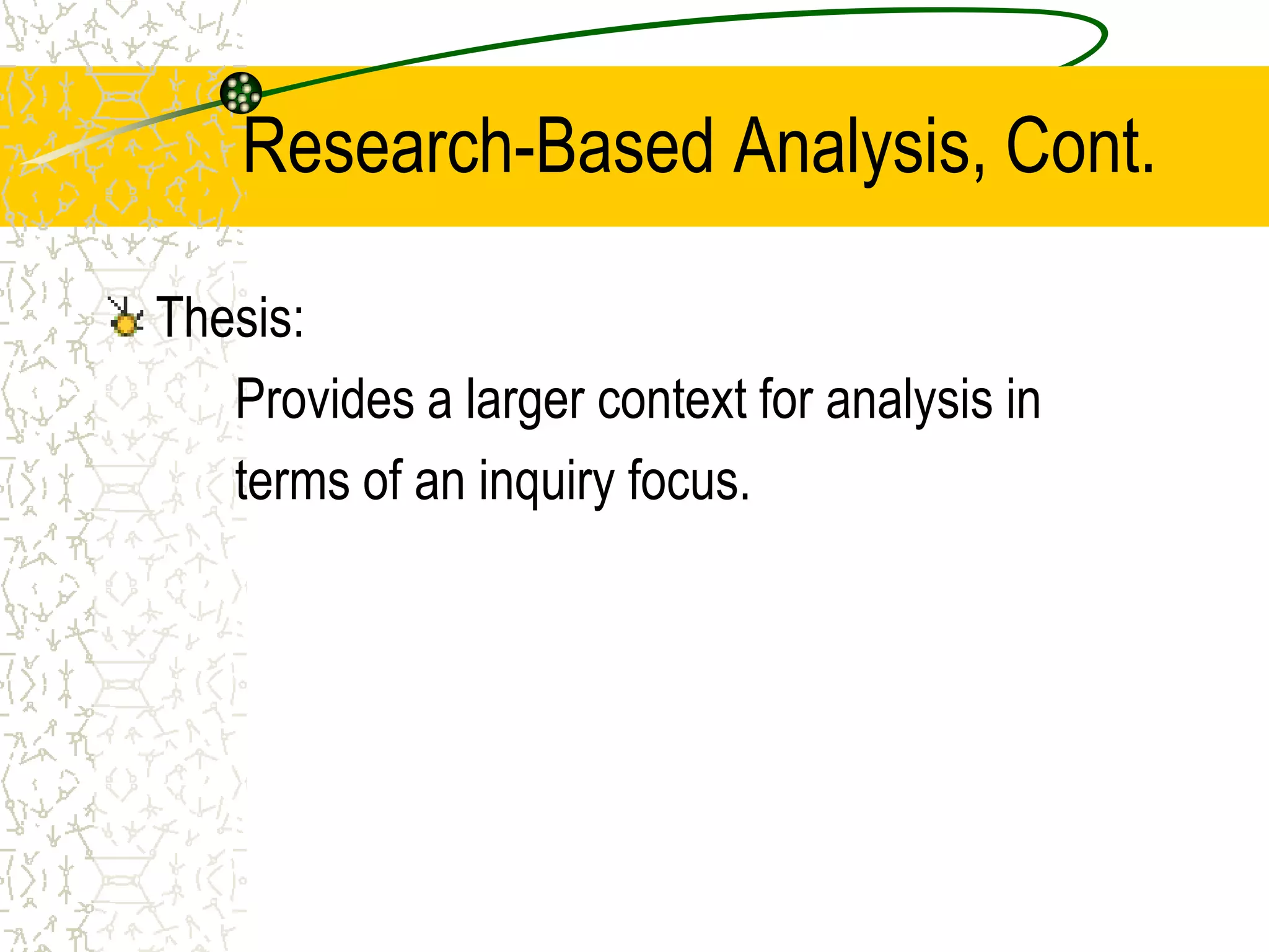 Research-Based Analysis, Cont.
Thesis:
Provides a larger context for analysis in
terms of an inquiry focus.

 