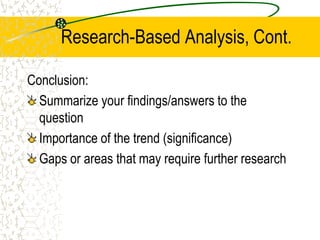 Research-Based Analysis, Cont.
Conclusion:
Summarize your findings/answers to the
question
Importance of the trend (significance)
Gaps or areas that may require further research

 
