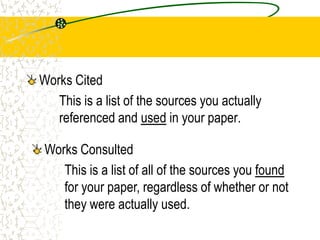 Works Cited
This is a list of the sources you actually
referenced and used in your paper.
Works Consulted
This is a list of all of the sources you found
for your paper, regardless of whether or not
they were actually used.

 