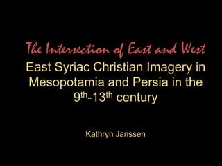 The Intersection of East and WestEast Syriac Christian Imagery in Mesopotamia and Persia in the 9th-13th centuryKathryn Janssen 