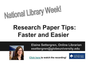 Research Paper Tips:
 Faster and Easier
      Elaine Settergren, Online Librarian
      esettergren@globeuniversity.edu

     Click here to watch the recording!
 