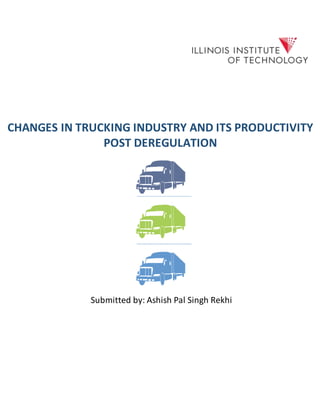CHANGES IN TRUCKING INDUSTRY AND ITS PRODUCTIVITY
POST DEREGULATION
Submitted by: Ashish Pal Singh Rekhi
 