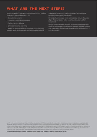 WHAT_ARE_THE_NEXT_STEPS?
Assess the level of capability and maturity in each of the four
dimensions of omni-experience DX:
•	 Ecosystem experience
•	 Continuous innovation orientation
•	 Platform service delivery
•	 Omni-dimensional marketing
Develop an omni-experience plan that accounts for every
element of the ecosystem and ensures that every internal
S_HIFT is the partnership between Ogilvy  Mather Asia Pacific and DHR International with independent digital transformation insights being supplied by IDC
Asia Pacific. Bringing expertise in customer insight and brand (Ogilvy) and talent transformation (DHR), the objective of S_HIFT with the assistance of IDC’s tech-
nology industry expertise is to help businesses tackle a holistic approach to digital transformation. S_HIFT research papers and executive briefings are designed to
help the C-suite clarify and simplify in a world of digital disruption. And its bespoke consulting offering helps to unify the boardroom through structured assess-
ments and tools, which ultimately help organizations plan, implement, and deliver short, medium, and long term strategic growth.
For more information and to learn , visit https://www.shiftdx.com, or follow S_HIFT on Twitter at @S_HIFTdx.
stakeholder understands the importance of amplifying the
experience internally and externally.
Develop a business case which paints a clear picture of success
aligns the organization to the need for and outcomes from
investment.
Design and test a variety of digital ecosystem experiences and
measure business performance improvements, keeping in mind
that many digital tests won’t achieve expected results without a
full commitment.
 