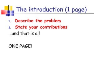 The introduction (1 page)
1. Describe the problem
2. State your contributions
...and that is all
ONE PAGE!
 