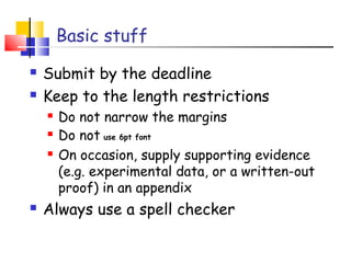 Basic stuff
 Submit by the deadline
 Keep to the length restrictions
 Do not narrow the margins
 Do not use 6pt font
 On occasion, supply supporting evidence
(e.g. experimental data, or a written-out
proof) in an appendix
 Always use a spell checker
 